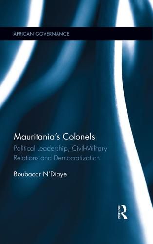 Cover image for Mauritania's Colonels: Political Leadership, Civil-Military Relations and Democratization