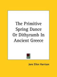 Cover image for The Primitive Spring Dance Or Dithyramb In Ancient Greece