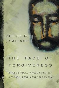 Cover image for The Face of Forgiveness: A Pastoral Theology of Shame and Redemption