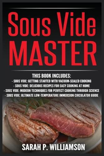 Sous Vide Master: Getting Started With Vacuum-Sealed Cooking, Delicious Recipes For Easy Cooking At Home, Modern Techniques for Perfect Cooking Through Science, Ultimate Low-Temperature Immersion Circulator Guide