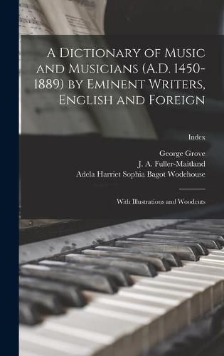 A Dictionary of Music and Musicians (A.D. 1450-1889) by Eminent Writers, English and Foreign: With Illustrations and Woodcuts; Index