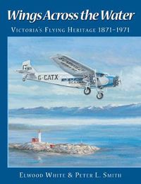 Cover image for Wings Across the Water: Victoria's Flying Heritage 1871-1971