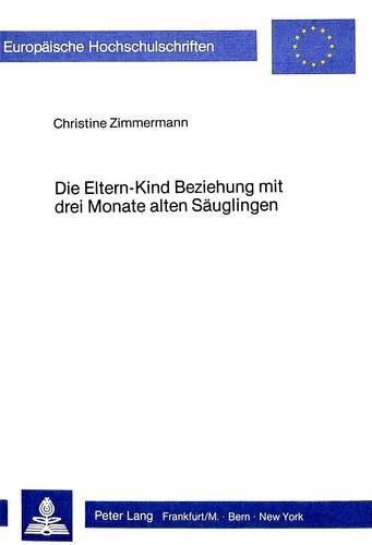 Cover image for Die Eltern-Kind Beziehung Mit Drei Monate Alten Saeuglingen: Eine Analyse Elterlichen Und Kindlichen Verhaltens in Einer Spiel- Situation Und Die Dabei Ablaufenden Kognitiven Prozesse Der Eltern in Hinblick Auf Veraenderbarkeit Von Verhalten