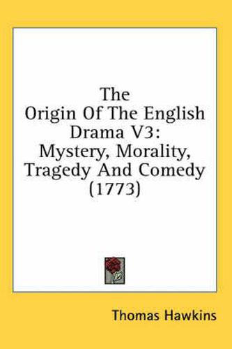 Cover image for The Origin of the English Drama V3: Mystery, Morality, Tragedy and Comedy (1773)