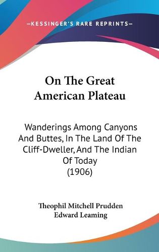 Cover image for On the Great American Plateau: Wanderings Among Canyons and Buttes, in the Land of the Cliff-Dweller, and the Indian of Today (1906)