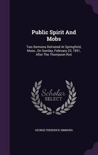 Cover image for Public Spirit and Mobs: Two Sermons Delivered at Springfield, Mass., on Sunday, February 23, 1851, After the Thompson Riot