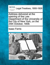 Cover image for Address Delivered at the Opening of the Law Department of the University of the City of New York, on the 25th October, 1858.