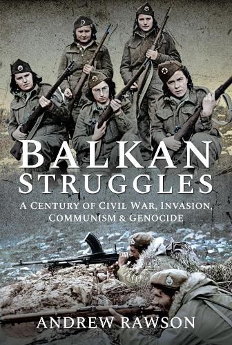 Balkan Struggles: A Century of Civil War, Invasion, Communism and Genocide