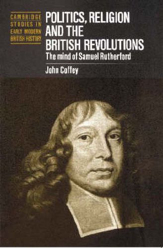 Cover image for Politics, Religion and the British Revolutions: The Mind of Samuel Rutherford