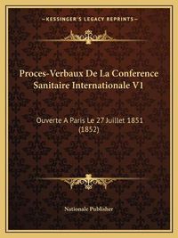 Cover image for Proces-Verbaux de La Conference Sanitaire Internationale V1: Ouverte a Paris Le 27 Juillet 1851 (1852)