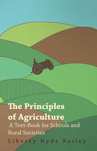 Cover image for The Principles Of Agriculture - A Text-Book For Schools And Rural Societies