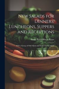 Cover image for New Salads for Dinners, Luncheons, Suppers and Receptions; With a Group of odd Salads and Some Ceylon Salads
