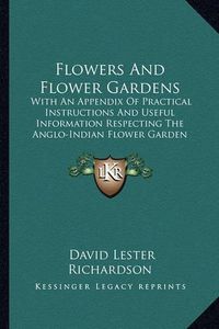 Cover image for Flowers and Flower Gardens: With an Appendix of Practical Instructions and Useful Information Respecting the Anglo-Indian Flower Garden (1855)