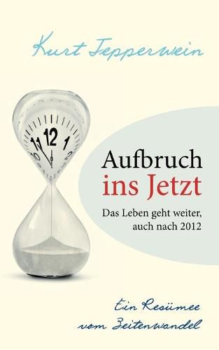 Cover image for Aufbruch ins Jetzt: Das Leben geht weiter, auch nach 2012: Ein Resumee vom Zeitenwandel