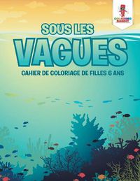 Cover image for Sous les Vagues: Cahier de Coloriage de Filles 6 Ans