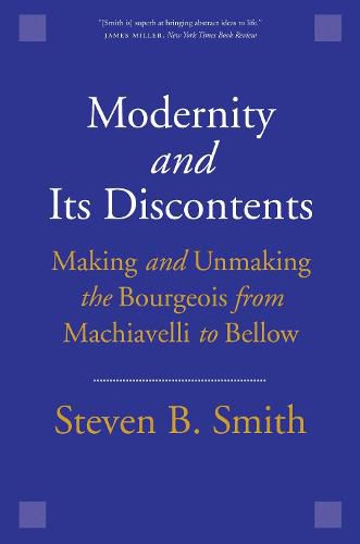 Cover image for Modernity and Its Discontents: Making and Unmaking the Bourgeois from Machiavelli to Bellow