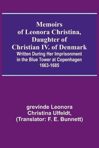 Cover image for Memoirs of Leonora Christina, Daughter of Christian IV. of Denmark; Written During Her Imprisonment in the Blue Tower at Copenhagen 1663-1685