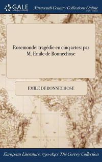 Cover image for Rosemonde: tragedie en cinq actes: par M. Emile de Bonnechose