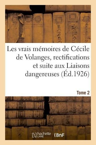 Les Vrais Memoires de Cecile de Volanges, Rectifications Et Suite Aux Liaisons Dangereuses. Tome 2