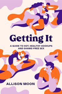 Cover image for Getting It: A Guide to Hot, Healthy Hookups and Shame-Free Sex