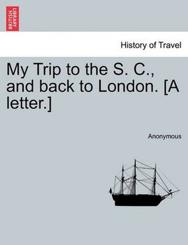 Cover image for My Trip to the S. C., and Back to London. [a Letter.]