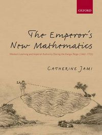 Cover image for The Emperor's New Mathematics: Western Learning and Imperial Authority During the Kangxi Reign (1662-1722)