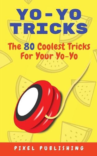 Cover image for Yo-Yo Tricks: The 80 Coolest Tricks For Your Yo-Yo!: The 80 Coolest Tricks For Your Yo-Yo!:: The 80 Coolest Tricks For Your Yo-Yo!: The 80 Coolest Tricks For Your Yo-Yo Includes Instructional Videos!