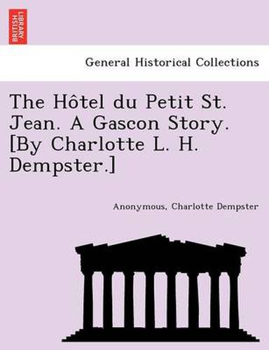 Cover image for The Ho Tel Du Petit St. Jean. a Gascon Story. [By Charlotte L. H. Dempster.]