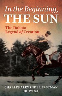 Cover image for In the Beginning, the Sun: The Dakota Legend of Creation