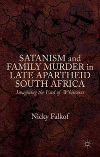 Cover image for Satanism and Family Murder in Late Apartheid South Africa: Imagining the End of Whiteness