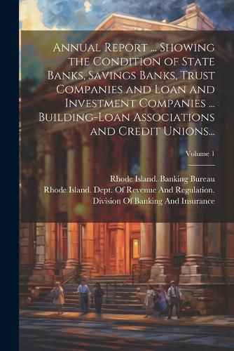 Cover image for Annual Report ... Showing the Condition of State Banks, Savings Banks, Trust Companies and Loan and Investment Companies ... Building-Loan Associations and Credit Unions...; Volume 1