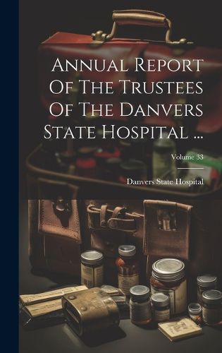 Cover image for Annual Report Of The Trustees Of The Danvers State Hospital ...; Volume 33