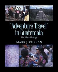 Cover image for Adventure Travel in Guatemala: The Maya Heritage