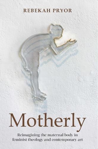 Cover image for Motherly: Reimagining the maternal body in feminist theology and contemporary art