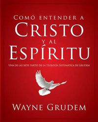 Cover image for Como Entender a Cristo Y El Espiritu: Una de Las Siete Partes de la Teologia Sistematica de Grudem