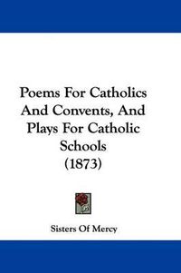Cover image for Poems For Catholics And Convents, And Plays For Catholic Schools (1873)