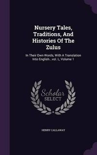 Cover image for Nursery Tales, Traditions, and Histories of the Zulus: In Their Own Words, with a Translation Into English...Vol. L, Volume 1