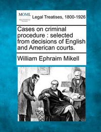 Cover image for Cases on Criminal Procedure: Selected from Decisions of English and American Courts.