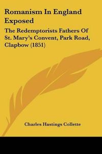 Cover image for Romanism in England Exposed: The Redemptorists Fathers of St. Mary's Convent, Park Road, Clapbow (1851)