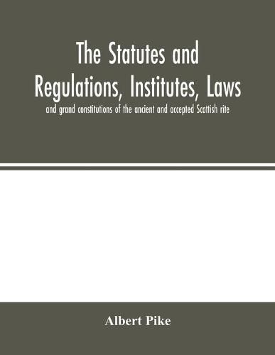 The statutes and regulations, institutes, laws and grand constitutions of the ancient and accepted Scottish rite