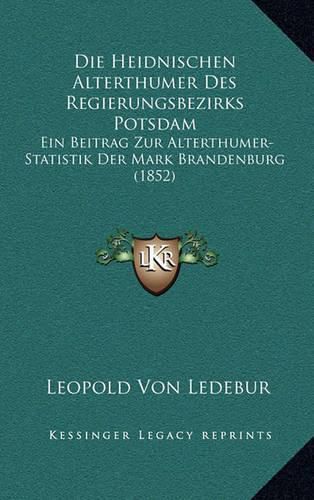 Cover image for Die Heidnischen Alterthumer Des Regierungsbezirks Potsdam: Ein Beitrag Zur Alterthumer-Statistik Der Mark Brandenburg (1852)