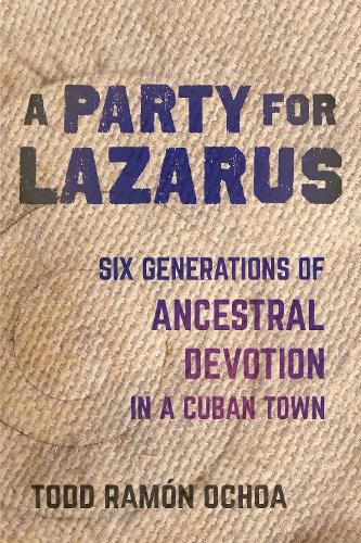 Cover image for A Party for Lazarus: Six Generations of Ancestral Devotion in a Cuban Town