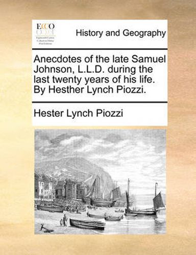 Cover image for Anecdotes of the Late Samuel Johnson, L.L.D. During the Last Twenty Years of His Life. by Hesther Lynch Piozzi.