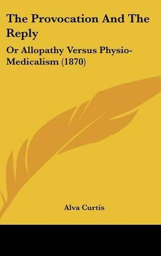 Cover image for The Provocation And The Reply: Or Allopathy Versus Physio-Medicalism (1870)