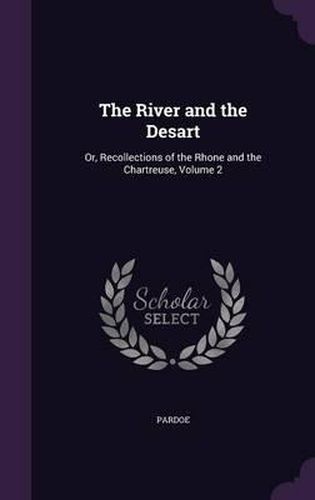 The River and the Desart: Or, Recollections of the Rhone and the Chartreuse, Volume 2