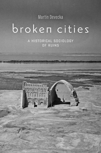 Cover image for Broken Cities: A Historical Sociology of Ruins