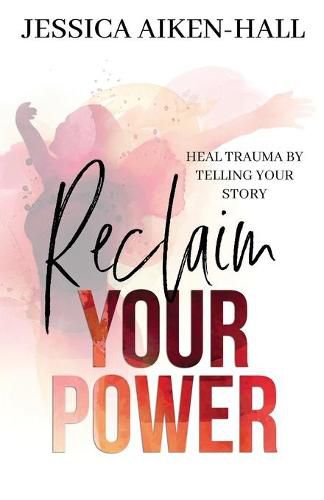Cover image for Reclaim Your Power: Heal Trauma by Telling Your Story