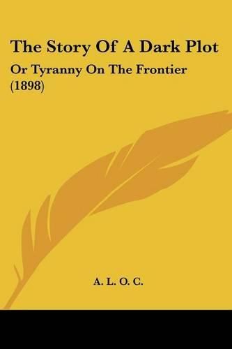 Cover image for The Story of a Dark Plot: Or Tyranny on the Frontier (1898)