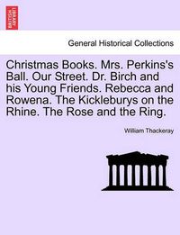 Cover image for Christmas Books. Mrs. Perkins's Ball. Our Street. Dr. Birch and His Young Friends. Rebecca and Rowena. the Kickleburys on the Rhine. the Rose and the Ring.