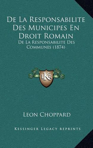 Cover image for de La Responsabilite Des Municipes En Droit Romain: de La Responsabilite Des Communes (1874)